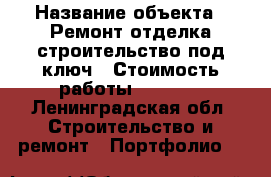  › Название объекта ­ Ремонт отделка строительство под ключ › Стоимость работы ­ 1 000 - Ленинградская обл. Строительство и ремонт » Портфолио   